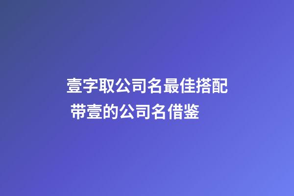 壹字取公司名最佳搭配 带壹的公司名借鉴-第1张-公司起名-玄机派